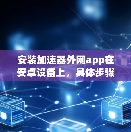 安装加速器外网app在安卓设备上，具体步骤如下