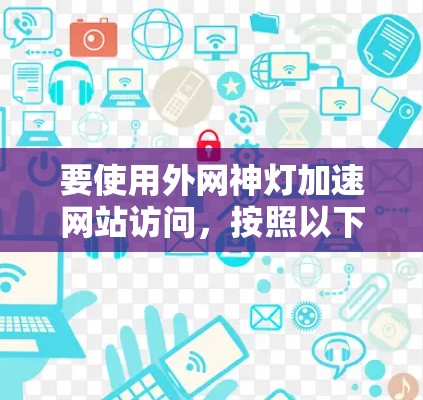 要使用外网神灯加速网站访问，按照以下步骤操作
