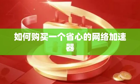 如何购买一个省心的网络加速器