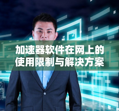 加速器软件在网上的使用限制与解决方案