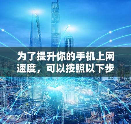 为了提升你的手机上网速度，可以按照以下步骤进行