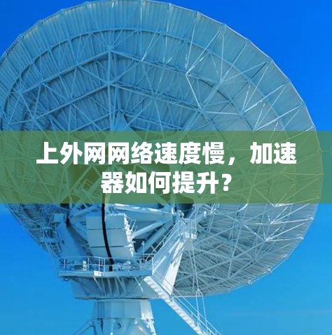 上外网网络速度慢，加速器如何提升？