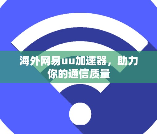 海外网易uu加速器，助力你的通信质量