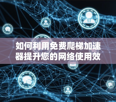 如何利用免费爬梯加速器提升您的网络使用效率？