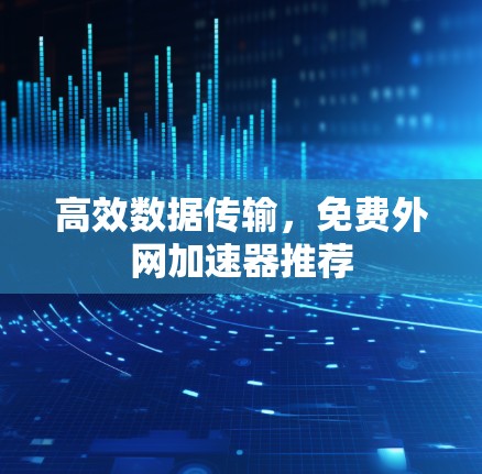 高效数据传输，免费外网加速器推荐