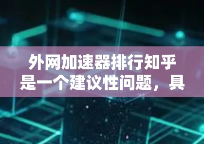 外网加速器排行知乎是一个建议性问题，具体取决于你的使用场景和需求。以下是一些常见的外网加速器推荐，供你参考