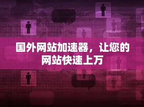 国外网站加速器，让您的网站快速上万