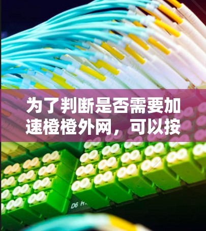 为了判断是否需要加速橙橙外网，可以按照以下步骤进行分析