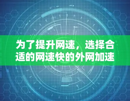 为了提升网速，选择合适的网速快的外网加速器是关键。以下是一些推荐的工具及其优缺点