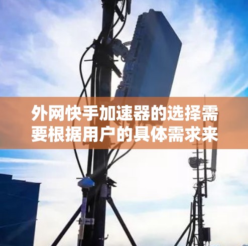 外网快手加速器的选择需要根据用户的具体需求来决定。以下是几款推荐的外网快手加速器