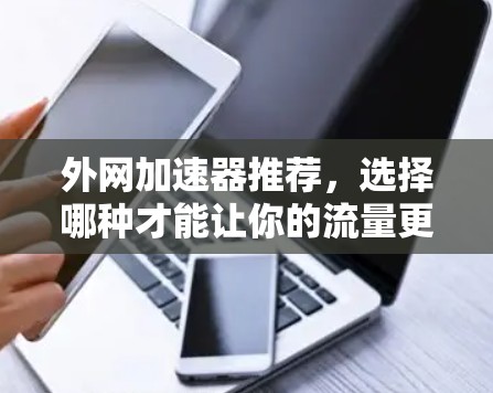 外网加速器推荐，选择哪种才能让你的流量更顺畅？