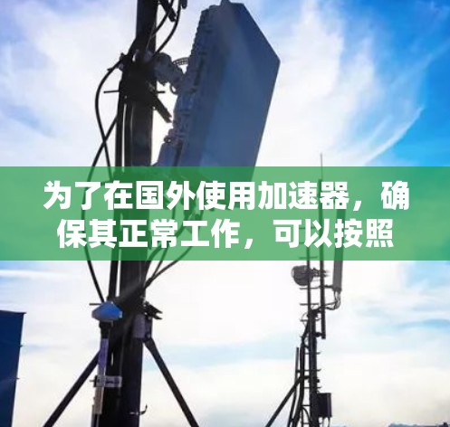为了在国外使用加速器，确保其正常工作，可以按照以下步骤进行检查和修复