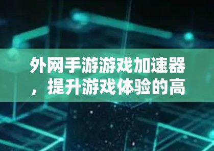 外网手游游戏加速器，提升游戏体验的高效解决方案