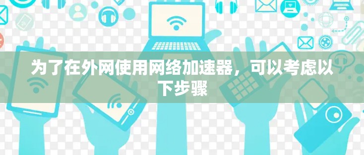 为了在外网使用网络加速器，可以考虑以下步骤