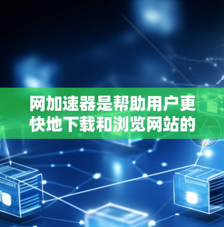 网加速器是帮助用户更快地下载和浏览网站的工具，主要功能包括加速下载、网页浏览、文件传输等。以下是对国内外网加速器的详细分析