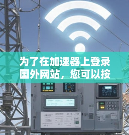 为了在加速器上登录国外网站，您可以按照以下步骤进行操作