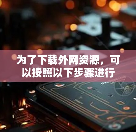 为了下载外网资源，可以按照以下步骤进行