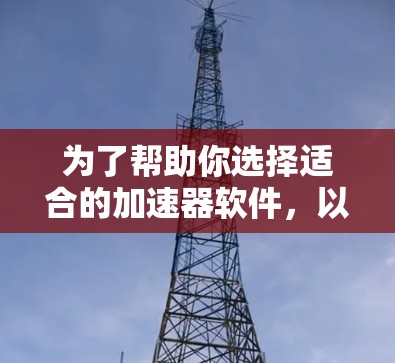 为了帮助你选择适合的加速器软件，以下是一步步的指导