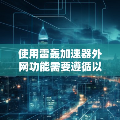 使用雷轰加速器外网功能需要遵循以下步骤，确保操作顺利