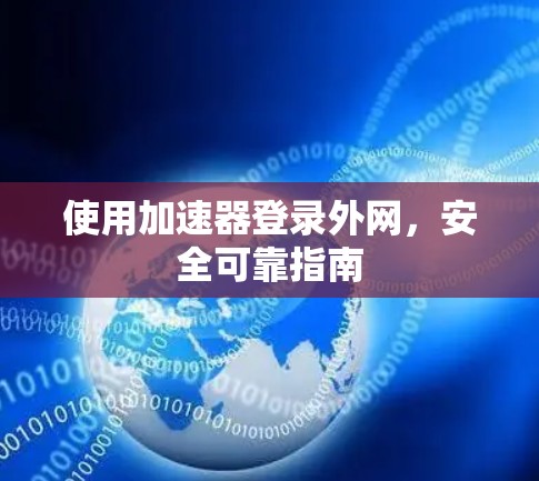 使用加速器登录外网，安全可靠指南