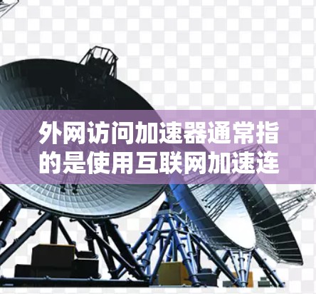 外网访问加速器通常指的是使用互联网加速连接，而是否需要输入密码取决于加速器的类型和功能。以下是详细的解答