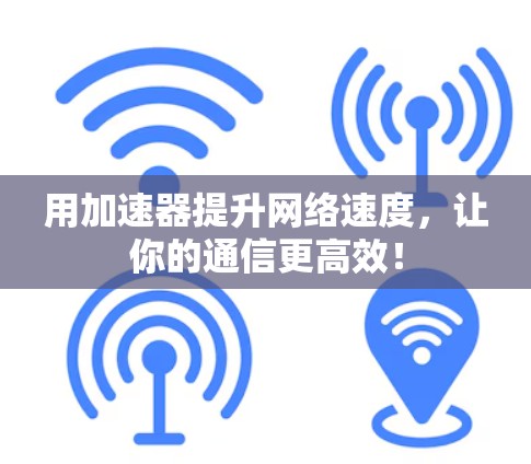 用加速器提升网络速度，让你的通信更高效！