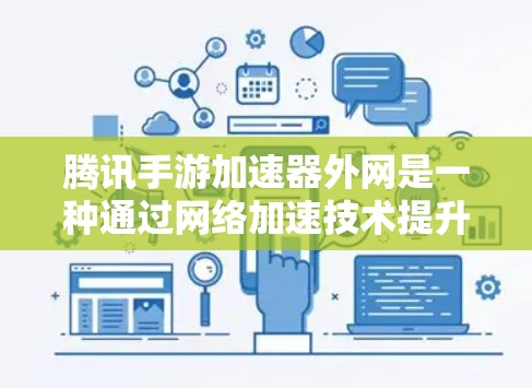 腾讯手游加速器外网是一种通过网络加速技术提升游戏用户体验的工具。它通过与网络设备的连接，优化数据传输，从而加速下载和游戏运行，提供更流畅的游戏体验。以下是关于腾讯手游加速器外网的具体信息和使用步骤