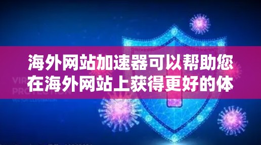 海外网站加速器可以帮助您在海外网站上获得更好的体验，尤其是在速度和安全方面。以下是一些常见的海外网站加速器及其特点
