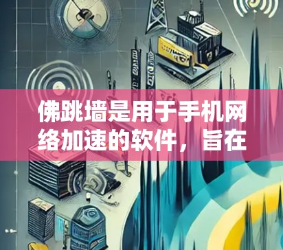 佛跳墙是用于手机网络加速的软件，旨在提高网络性能和安全性。以下是关于佛跳墙的详细信息