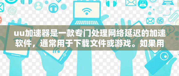uu加速器是一款专门处理网络延迟的加速软件，通常用于下载文件或游戏。如果用户在使用外网下载手游时遇到了延迟，可能需要考虑以下几点