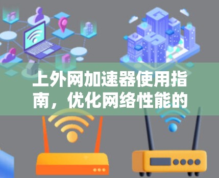 上外网加速器使用指南，优化网络性能的高效工具