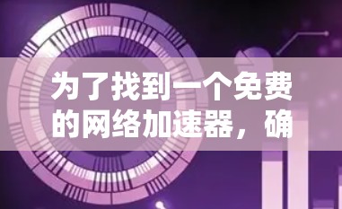为了找到一个免费的网络加速器，确保其支持网络连接和功能，您可以按照以下步骤进行
