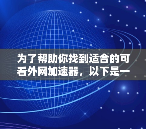 为了帮助你找到适合的可看外网加速器，以下是一些推荐，涵盖多种功能和价格，供你参考