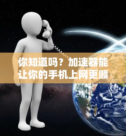 你知道吗？加速器能让你的手机上网更顺畅！