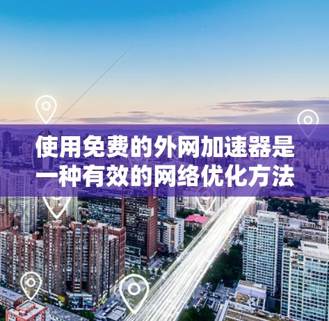 使用免费的外网加速器是一种有效的网络优化方法，以下是详细的步骤指南