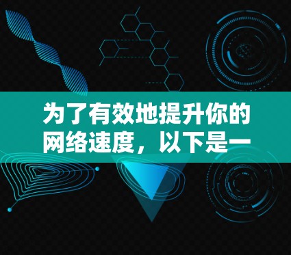 为了有效地提升你的网络速度，以下是一步步的解决方案