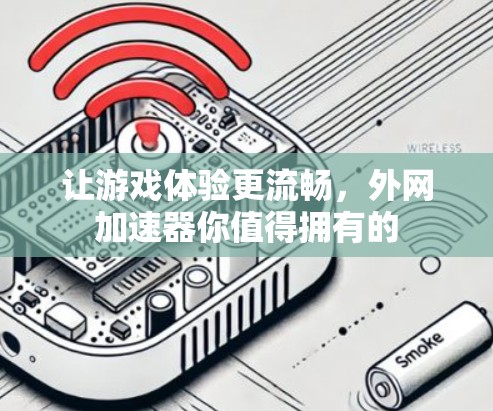 让游戏体验更流畅，外网加速器你值得拥有的