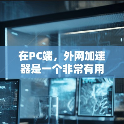 在PC端，外网加速器是一个非常有用的工具，可以帮助用户提升网络连接的速率达到。以下是对PC端的外网加速器的详细介绍