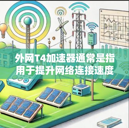 外网T4加速器通常是指用于提升网络连接速度的工具或软件。具体的使用方法和功能取决于加速器的类型和配置。以下是一些常见的步骤和方法
