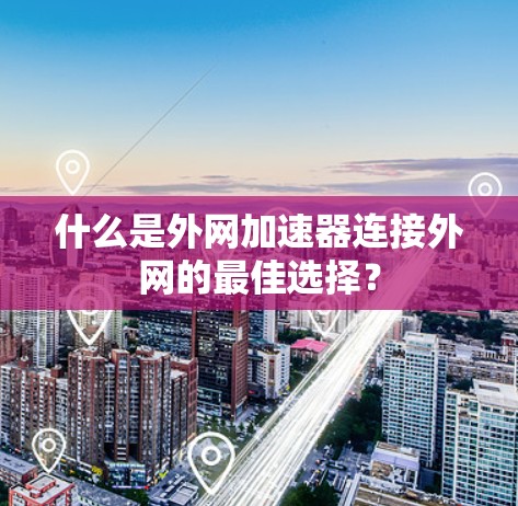 什么是外网加速器连接外网的最佳选择？