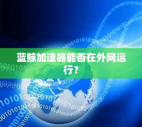 蓝鲸加速器能否在外网运行？