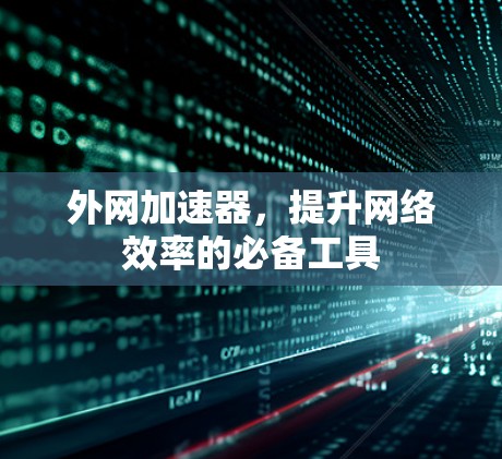外网加速器，提升网络效率的必备工具