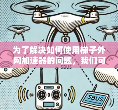 为了解决如何使用梯子外网加速器的问题，我们可以按照以下步骤进行