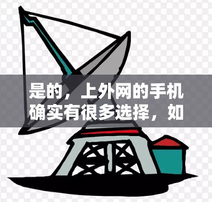 是的，上外网的手机确实有很多选择，如果你是在考虑购买一部手机，特别是如果你希望在有限的预算内获得一部性能强劲且兼容性强的手机，那么可以选择上外网提供的手机。下面是一些上外网手机的推荐