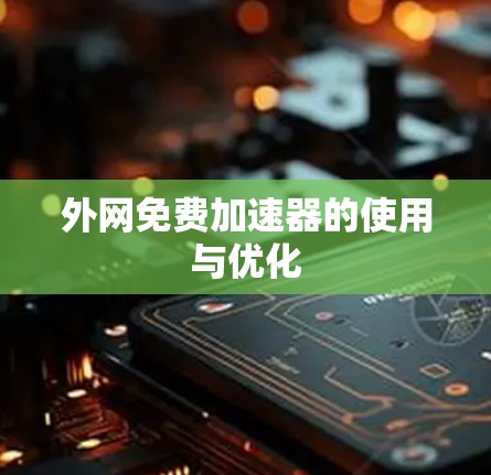 外网免费加速器的使用与优化
