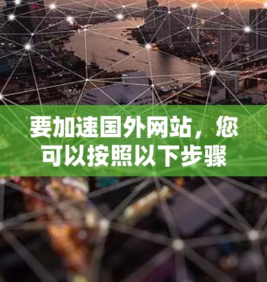 要加速国外网站，您可以按照以下步骤操作