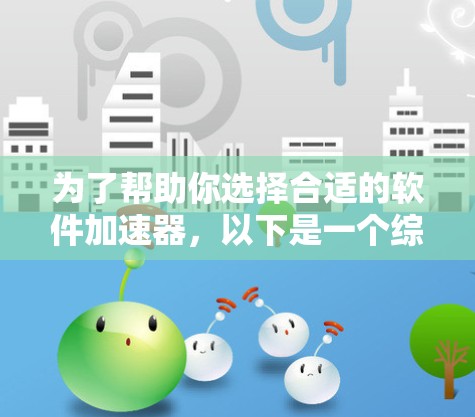 为了帮助你选择合适的软件加速器，以下是一个综合分析和建议