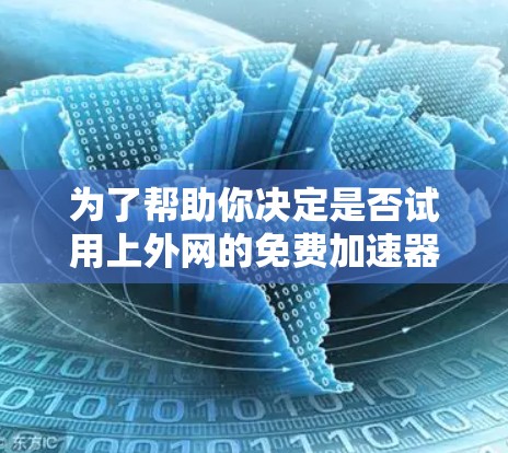 为了帮助你决定是否试用上外网的免费加速器，以下是一步步的建议