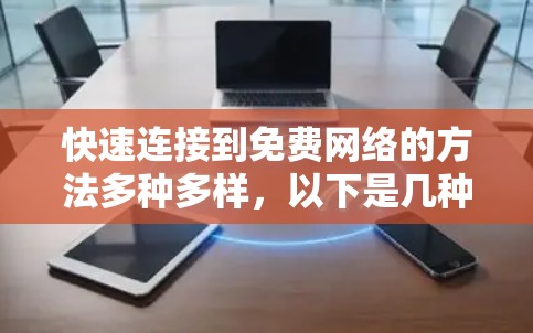 快速连接到免费网络的方法多种多样，以下是几种简单有效的解决方案