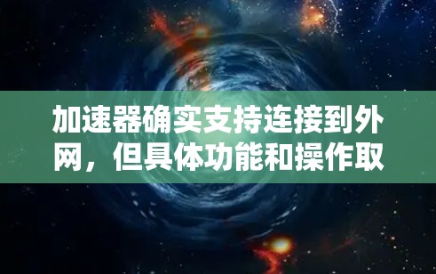 加速器确实支持连接到外网，但具体功能和操作取决于加速器的设置。以下是一些常见的步骤和注意事项